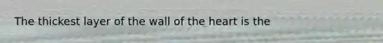 The thickest layer of the wall of <a href='https://www.questionai.com/knowledge/kya8ocqc6o-the-heart' class='anchor-knowledge'>the heart</a> is the