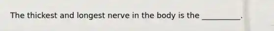 The thickest and longest nerve in the body is the __________.