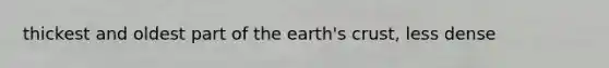 thickest and oldest part of the earth's crust, less dense