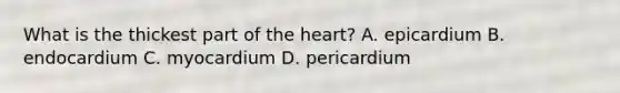 What is the thickest part of the heart? A. epicardium B. endocardium C. myocardium D. pericardium