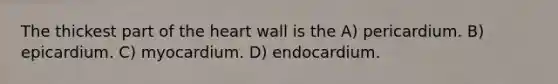 The thickest part of the heart wall is the A) pericardium. B) epicardium. C) myocardium. D) endocardium.