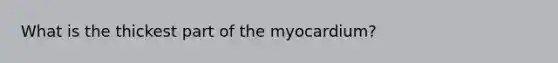 What is the thickest part of the myocardium?