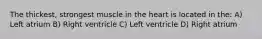 The thickest, strongest muscle in the heart is located in the: A) Left atrium B) Right ventricle C) Left ventricle D) Right atrium