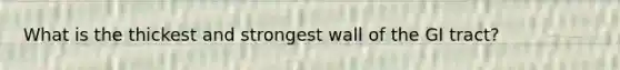 What is the thickest and strongest wall of the GI tract?