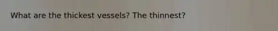 What are the thickest vessels? The thinnest?