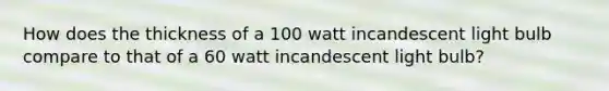 How does the thickness of a 100 watt incandescent light bulb compare to that of a 60 watt incandescent light bulb?