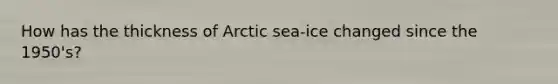 How has the thickness of Arctic sea-ice changed since the 1950's?