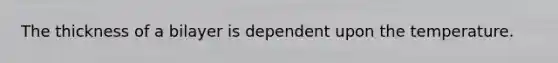 The thickness of a bilayer is dependent upon the temperature.