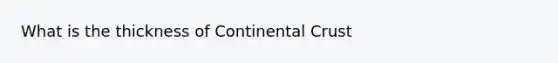 What is the thickness of Continental Crust