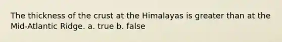 The thickness of <a href='https://www.questionai.com/knowledge/karSwUsNbl-the-crust' class='anchor-knowledge'>the crust</a> at the Himalayas is <a href='https://www.questionai.com/knowledge/ktgHnBD4o3-greater-than' class='anchor-knowledge'>greater than</a> at the Mid-Atlantic Ridge. a. true b. false