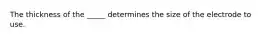 The thickness of the _____ determines the size of the electrode to use.