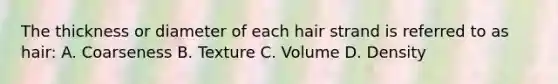 The thickness or diameter of each hair strand is referred to as hair: A. Coarseness B. Texture C. Volume D. Density