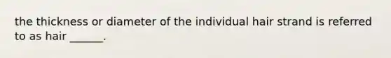 the thickness or diameter of the individual hair strand is referred to as hair ______.