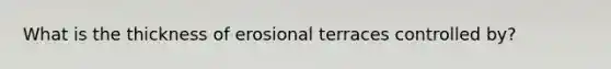 What is the thickness of erosional terraces controlled by?