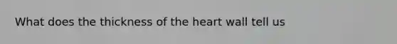 What does the thickness of <a href='https://www.questionai.com/knowledge/kya8ocqc6o-the-heart' class='anchor-knowledge'>the heart</a> wall tell us