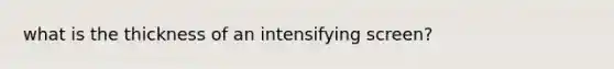 what is the thickness of an intensifying screen?