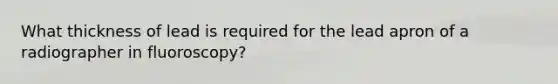 What thickness of lead is required for the lead apron of a radiographer in fluoroscopy?