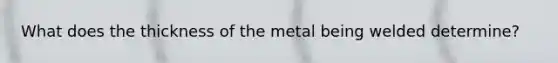 What does the thickness of the metal being welded determine?