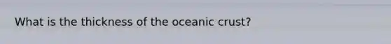 What is the thickness of the oceanic crust?