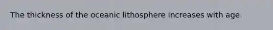 The thickness of the oceanic lithosphere increases with age.