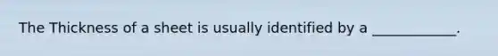 The Thickness of a sheet is usually identified by a ____________.
