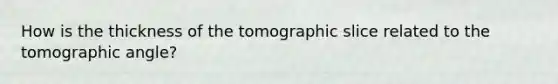 How is the thickness of the tomographic slice related to the tomographic angle?