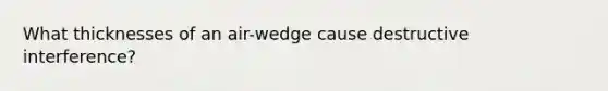 What thicknesses of an air-wedge cause destructive interference?