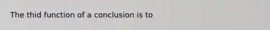 The thid function of a conclusion is to