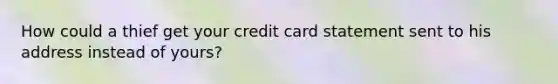 How could a thief get your credit card statement sent to his address instead of yours?