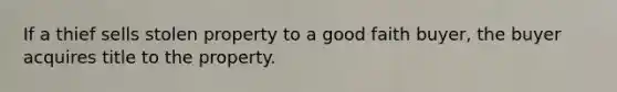 If a thief sells stolen property to a good faith buyer, the buyer acquires title to the property.