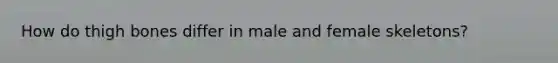 How do thigh bones differ in male and female skeletons?