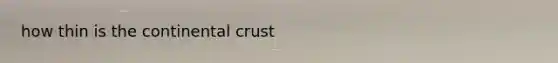 how thin is the continental crust