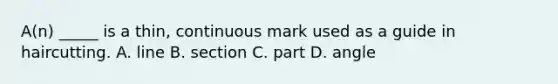 A(n) _____ is a thin, continuous mark used as a guide in haircutting. A. line B. section C. part D. angle