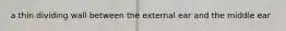 a thin dividing wall between the external ear and the middle ear