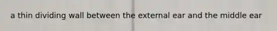 a thin dividing wall between the external ear and the middle ear