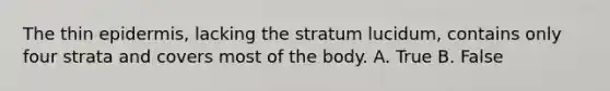 The thin epidermis, lacking the stratum lucidum, contains only four strata and covers most of the body. A. True B. False