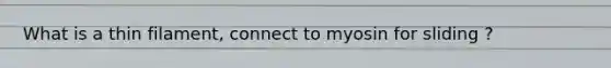 What is a thin filament, connect to myosin for sliding ?