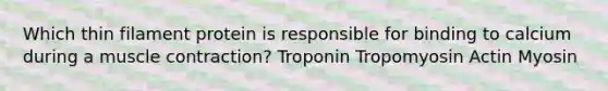 Which thin filament protein is responsible for binding to calcium during a <a href='https://www.questionai.com/knowledge/k0LBwLeEer-muscle-contraction' class='anchor-knowledge'>muscle contraction</a>? Troponin Tropomyosin Actin Myosin