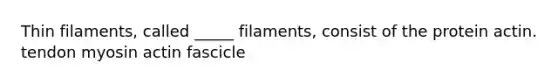 Thin filaments, called _____ filaments, consist of the protein actin. tendon myosin actin fascicle