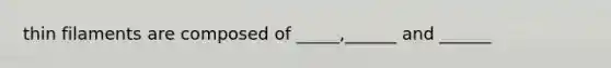 thin filaments are composed of _____,______ and ______