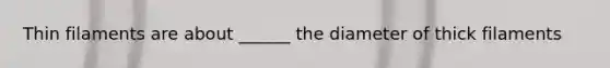 Thin filaments are about ______ the diameter of thick filaments