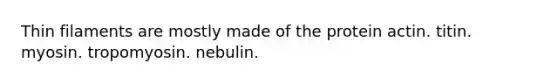 Thin filaments are mostly made of the protein actin. titin. myosin. tropomyosin. nebulin.