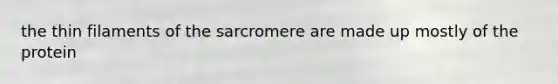 the thin filaments of the sarcromere are made up mostly of the protein