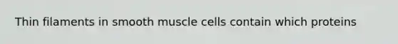 Thin filaments in smooth muscle cells contain which proteins