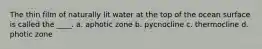 The thin film of naturally lit water at the top of the ocean surface is called the ____. a. aphotic zone b. pycnocline c. thermocline d. photic zone