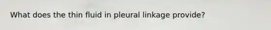 What does the thin fluid in pleural linkage provide?