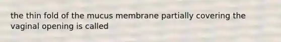 the thin fold of the mucus membrane partially covering the vaginal opening is called