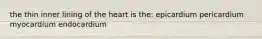 the thin inner lining of the heart is the: epicardium pericardium myocardium endocardium