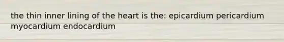 the thin inner lining of the heart is the: epicardium pericardium myocardium endocardium