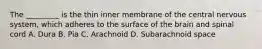 The _________ is the thin inner membrane of the central nervous system, which adheres to the surface of the brain and spinal cord A. Dura B. Pia C. Arachnoid D. Subarachnoid space